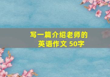 写一篇介绍老师的英语作文 50字